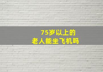 75岁以上的老人能坐飞机吗