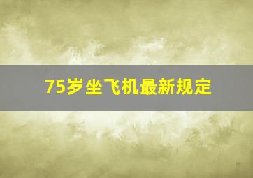 75岁坐飞机最新规定