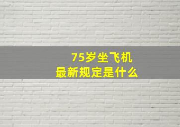 75岁坐飞机最新规定是什么