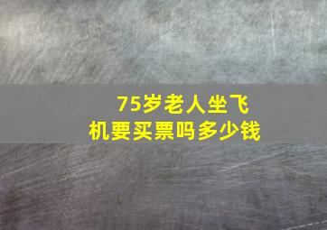 75岁老人坐飞机要买票吗多少钱