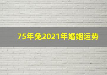 75年兔2021年婚姻运势