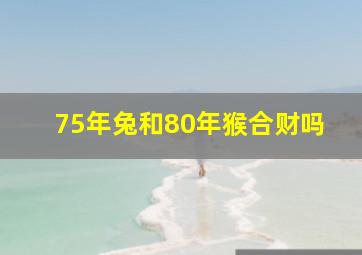 75年兔和80年猴合财吗