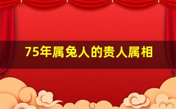 75年属兔人的贵人属相