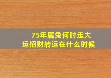 75年属兔何时走大运招财转运在什么时候