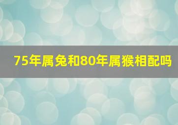 75年属兔和80年属猴相配吗