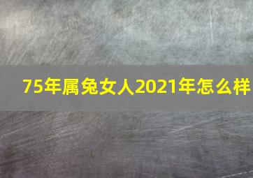 75年属兔女人2021年怎么样