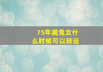 75年属兔女什么时候可以转运