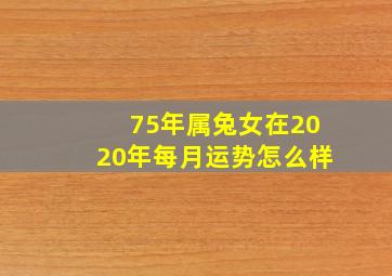 75年属兔女在2020年每月运势怎么样