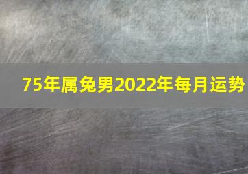 75年属兔男2022年每月运势