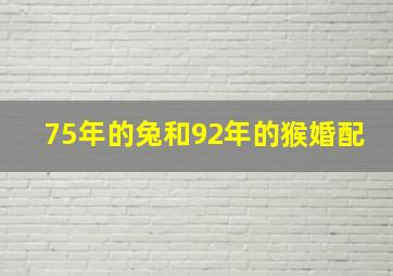 75年的兔和92年的猴婚配