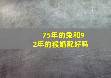 75年的兔和92年的猴婚配好吗