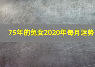 75年的兔女2020年每月运势