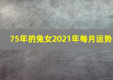 75年的兔女2021年每月运势