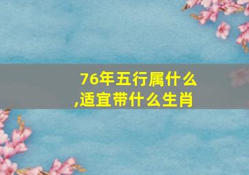 76年五行属什么,适宜带什么生肖