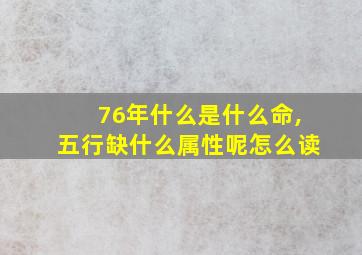 76年什么是什么命,五行缺什么属性呢怎么读