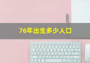 76年出生多少人口