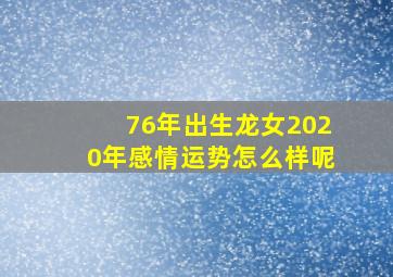 76年出生龙女2020年感情运势怎么样呢