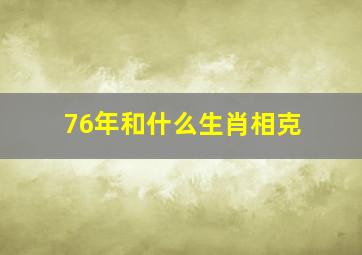 76年和什么生肖相克