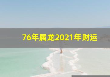 76年属龙2021年财运