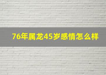 76年属龙45岁感情怎么样