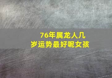 76年属龙人几岁运势最好呢女孩