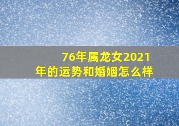 76年属龙女2021年的运势和婚姻怎么样