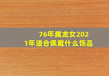 76年属龙女2021年适合佩戴什么饰品