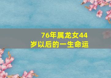 76年属龙女44岁以后的一生命运