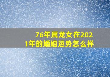 76年属龙女在2021年的婚姻运势怎么样