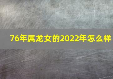 76年属龙女的2022年怎么样