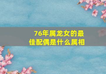 76年属龙女的最佳配偶是什么属相