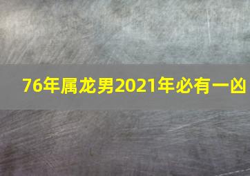 76年属龙男2021年必有一凶