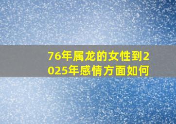 76年属龙的女性到2025年感情方面如何