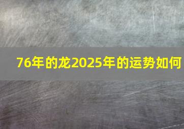 76年的龙2025年的运势如何