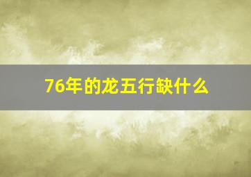 76年的龙五行缺什么