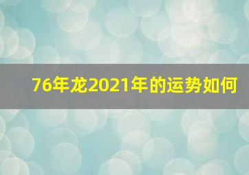 76年龙2021年的运势如何