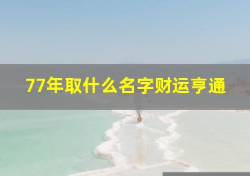 77年取什么名字财运亨通