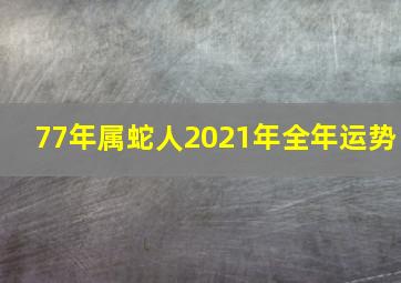 77年属蛇人2021年全年运势