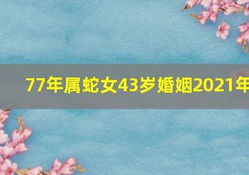 77年属蛇女43岁婚姻2021年