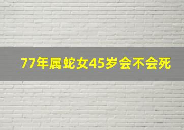 77年属蛇女45岁会不会死