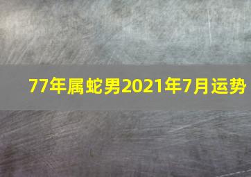 77年属蛇男2021年7月运势