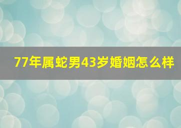 77年属蛇男43岁婚姻怎么样