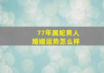 77年属蛇男人婚姻运势怎么样