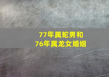 77年属蛇男和76年属龙女婚姻