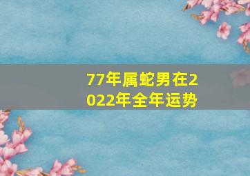 77年属蛇男在2022年全年运势