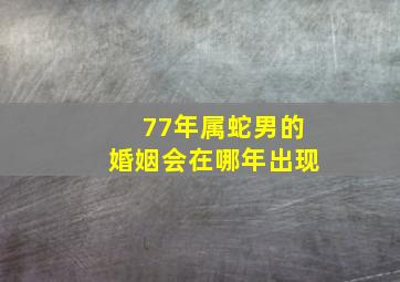 77年属蛇男的婚姻会在哪年出现