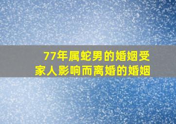 77年属蛇男的婚姻受家人影响而离婚的婚姻