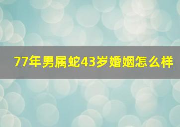 77年男属蛇43岁婚姻怎么样