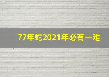 77年蛇2021年必有一难