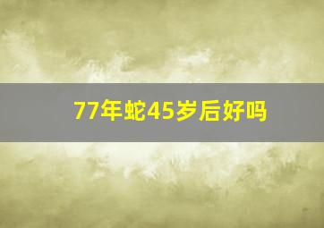 77年蛇45岁后好吗